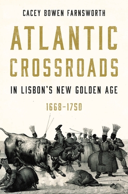 Atlantic Crossroads in Lisbon's New Golden Age, 1668-1750 - Farnsworth, Cacey Bowen