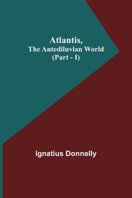 Atlantis, The Antediluvian World (Part - I) - Donnelly, Ignatius