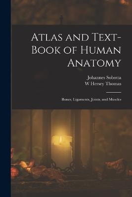 Atlas and Text-Book of Human Anatomy: Bones, Ligaments, Joints, and Muscles - Sobotta, Johannes, and Thomas, W Hersey