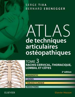 Atlas de Techniques Articulaires Osteopathiques. Tome 3: Rachis Cervical, Thoracique, Lombal Et Cot: Diagnostic, Causes, Tableau Clinique, Traitement - Tixa, Serge, Ph.D., and Ebenegger, Bernard