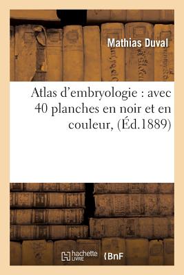 Atlas d'Embryologie: Avec 40 Planches En Noir Et En Couleur - Duval, Mathias
