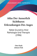 Atlas Der Ausserlich Sichtbaren Erkrankungen Des Auges: Nebst Grundriss Ihrer Pathologie Und Therapie (1906)