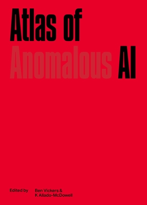 Atlas of Anomalous AI - Vickers, Ben (Editor), and McDowell, Kenric (Editor)