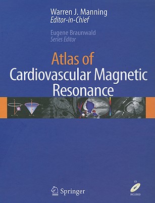 Atlas of Cardiovascular Magnetic Resonance - Manning, Warren J (Editor), and Braunwald, Eugene, MD, Frcp (Editor)