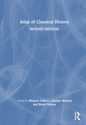 Atlas of Classical History: Revised Edition - Talbert, Richard (Editor), and Holman, Lindsay (Editor), and Salway, Benet (Editor)