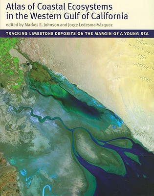 Atlas of Coastal Ecosystems in the Western Gulf of California: Tracking Limestone Deposits on the Margin of a Young Sea - Johnson, Markes E (Editor), and Ledesma-Vsquez, Jorge (Editor)