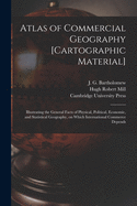 Atlas of Commercial Geography [cartographic Material]: Illustrating the General Facts of Physical, Political, Economic, and Statistical Geography, on Which International Commerce Depends