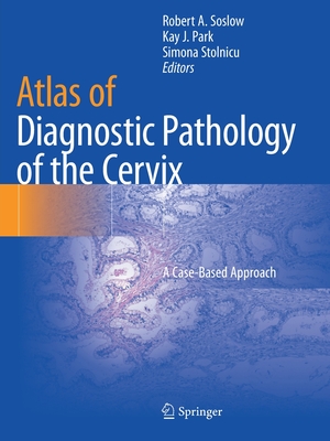 Atlas of Diagnostic Pathology of the Cervix: A Case-Based Approach - Soslow, Robert A., M.D. (Editor), and Park, Kay J. (Editor), and Stolnicu, Simona (Editor)