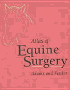 Atlas of Equine Surgery - Adams, Stephen B, PhD, and Fessler, John F, DVM, MS