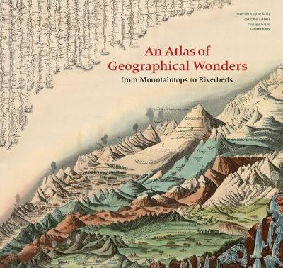 Atlas of Geographical Wonders: From Mountaintops to Riverbeds - Bailly, Jean-Christophe, and Palsky, Gilles, and Besse, Jean-Marc