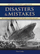 Atlas of History's Greatest Disasters & Mistakes: The 50 Most Significant Moments Explored in Words and Maps