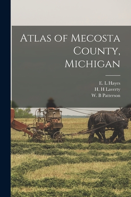 Atlas of Mecosta County, Michigan - Hayes, E L (Creator), and Laverty, H H (Creator), and Patterson, W B (Creator)