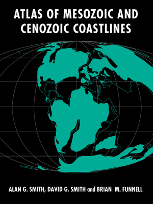 Atlas of Mesozoic and Cenozoic Coastlines - Smith, Alan G, and Smith, D G, and Funnell, B M