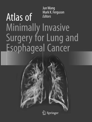Atlas of Minimally Invasive Surgery for Lung and Esophageal Cancer - Wang, Jun (Editor), and K. Ferguson, Mark (Editor)