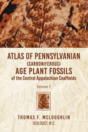 Atlas of Pennsylvanian (Carboniferous) Age Plant Fossils of the Central Appalachian Coalfields Volume 2