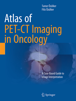 Atlas of Pet-CT Imaging in Oncology: A Case-Based Guide to Image Interpretation - zlker, Tamer, and zlker, Filiz