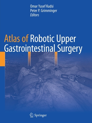 Atlas of Robotic Upper Gastrointestinal Surgery - Kudsi, Omar Yusef (Editor), and Grimminger, Peter P. (Editor)