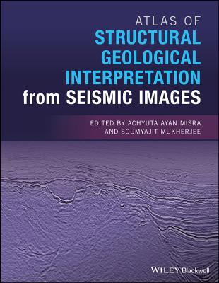 Atlas of Structural Geological Interpretation from Seismic Images - Misra, Achyuta Ayan (Editor), and Mukherjee, Soumyajit (Editor)