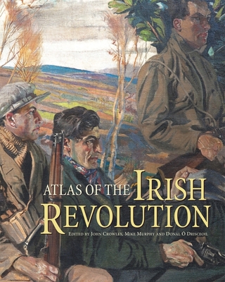 Atlas of the Irish Revolution - Crowley, John (Editor), and O Drisceoil, Donal (Editor), and Murphy, Mike (Editor)