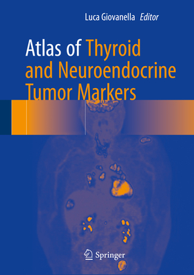 Atlas of Thyroid and Neuroendocrine Tumor Markers - Giovanella, Luca (Editor)