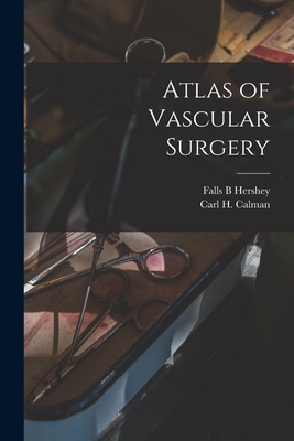 Atlas of Vascular Surgery - Hershey, Falls B, and Calman, Carl H (Carl Hubert) (Creator)