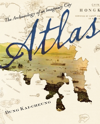 Atlas: The Archaeology of an Imaginary City - Dung, Kai-Cheung (Translated by), and Hansson, Anders (Translated by), and McDougall, Bonnie (Translated by)