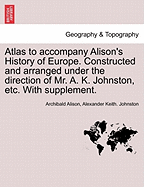 Atlas to Accompany Alison's History of Europe. Constructed and Arranged Under the Direction of Mr. A. K. Johnston, Etc. with Supplement. - Scholar's Choice Edition