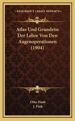 Atlas Und Grundriss Der Lehre Von Den Augenoperationen (1904) - Haab, Otto, and Fink, J