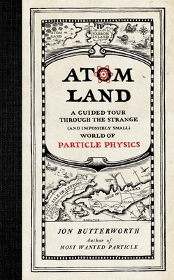 Atom Land: A Guided Tour Through the Strange (and Impossibly Small) World of Particle Physics - Butterworth, Jon