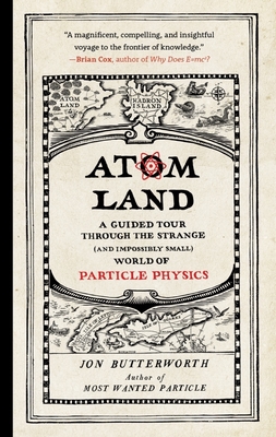 Atom Land: A Guided Tour Through the Strange (and Impossibly Small) World of Particle Physics - Butterworth, Jon