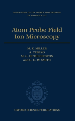 Atom Probe Field Ion Microscopy - Miller, M K, and Cerezo, A, and Hetherington, M G