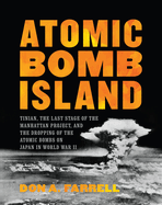Atomic Bomb Island: Tinian, the Last Stage of the Manhattan Project, and the Dropping of the Atomic Bombs on Japan in World War II