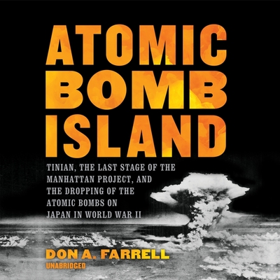 Atomic Bomb Island: Tinian, the Last Stage of the Manhattan Project, and the Dropping of the Atomic Bombs on Japan in World War II - Farrell, Don A, and Lescault, John (Read by), and Castanza, Gordon E, Dr. (Editor)