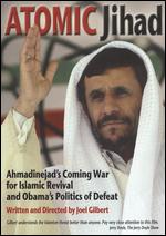 Atomic Jihad: Ahmadinejad's Coming War For Islamic Revival And Obama?s Politics - Joel Gilbert