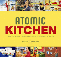 Atomic Kitchen: Gadgets and Inventions for Yesterday's Cook