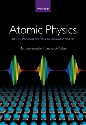 Atomic Physics: Precise Measurements and Ultracold Matter - Inguscio, Massimo, and Fallani, Leonardo