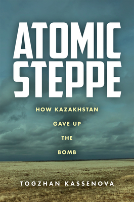 Atomic Steppe: How Kazakhstan Gave Up the Bomb - Kassenova, Togzhan