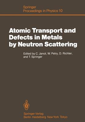 Atomic Transport and Defects in Metals by Neutron Scattering: Proceedings of an Iff-Ill Workshop Jlich, Fed. Rep. of Germany, October 2-4, 1985 - Janot, Christian (Editor), and Petry, Winfried (Editor), and Richter, Dieter (Editor)