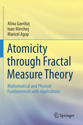 Atomicity Through Fractal Measure Theory: Mathematical and Physical Fundamentals with Applications - Gavrilu , Alina, and Merche , Ioan, and Agop, Maricel