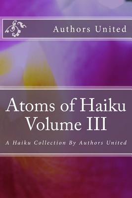 Atoms of Haiku Volume III: A Haiku Collection By Authors United - Baird, Don, and Krishnamurthy, Shrikaanth, and Agyei-Baah, Adjei