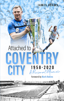 Attached to Coventry City: A Personal Memoir - Adams, James