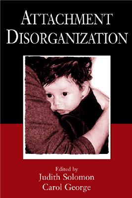 Attachment Disorganization - Solomon, Judith, PhD (Editor), and George, Carol, PhD (Editor)