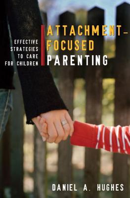 Attachment-Focused Parenting: Effective Strategies to Care for Children - Hughes, Daniel A.