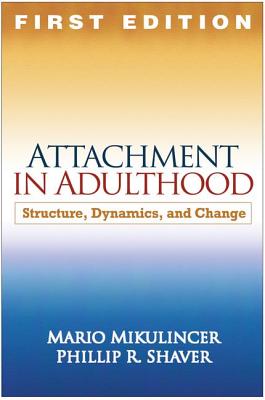 Attachment in Adulthood, First Edition: Structure, Dynamics, and Change - Mikulincer, Mario, PhD, and Shaver, Phillip R, PhD