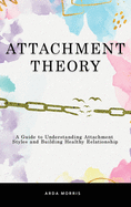 Attachment Theory: A Guide to Understanding Attachment Styles and Building Healthy Relationship