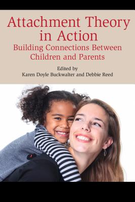 Attachment Theory in Action: Building Connections Between Children and Parents - Buckwalter, Karen Doyle (Editor), and Reed, Debbie (Editor)