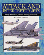 Attack and Interceptor Jets: 300 of the World's Greatest Military Jet Aircraft - Sharpe, Michael