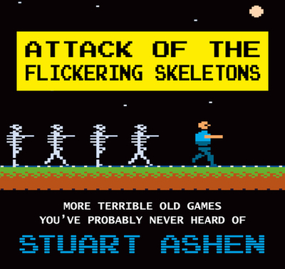 Attack of the Flickering Skeletons: More Terrible Old Games You've Probably Never Heard Of - Ashen, Stuart