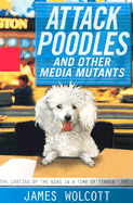 Attack Poodles and Other Media Mutants: The Looting of the News in a Time of Terror