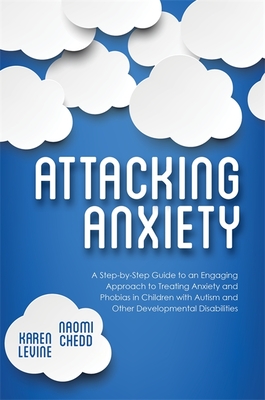 Attacking Anxiety: A Step-by-Step Guide to an Engaging Approach to Treating Anxiety and Phobias in Children with Autism and Other Developmental Disabilities - Chedd, Naomi, and Levine, Karen